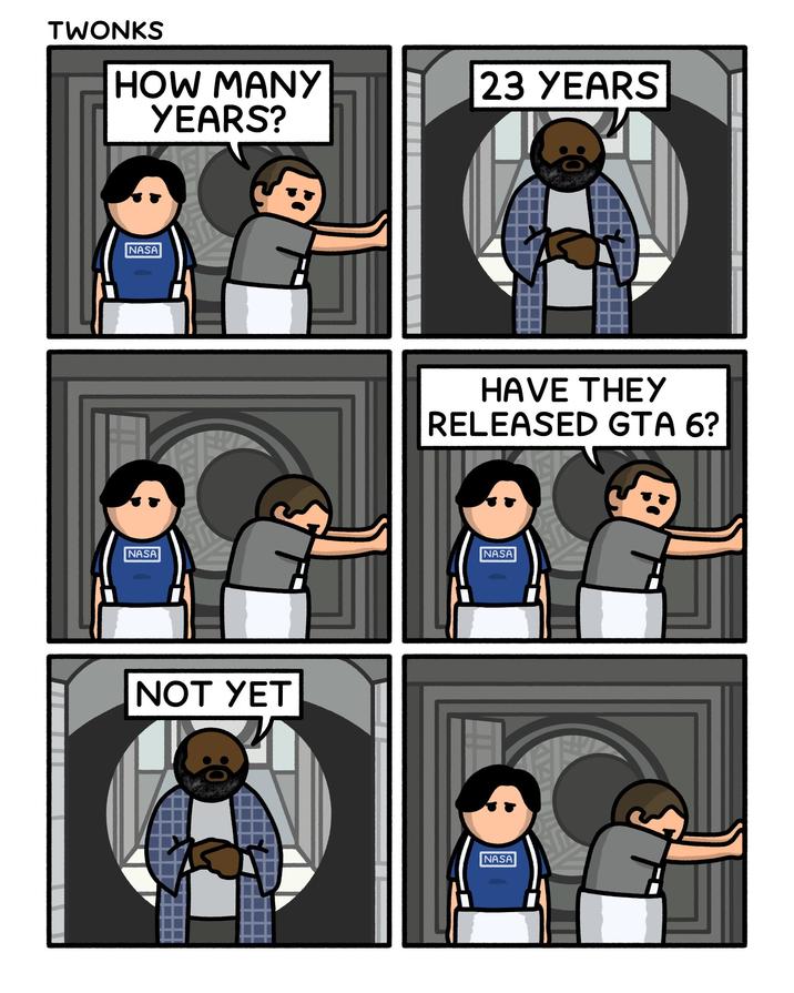 TWONKS HOW MANY YEARS? NASA NASA NOT YET 23 YEARS HAVE THEY RELEASED GTA 6? NASA NASA