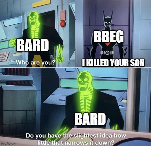 RAD BARD Who are you? BBEG ΠΟΙ I KILLED YOUR SON imgflip.com BARD Do you have the slightest idea how little that narrows it down?