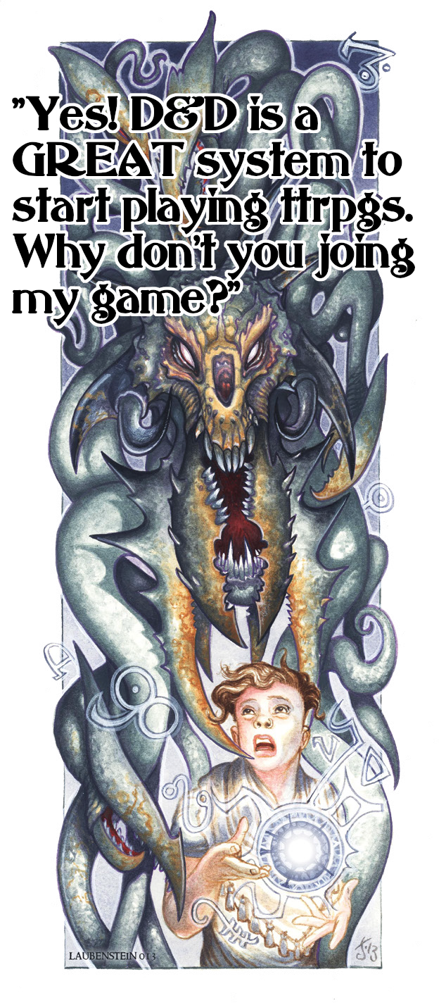 "Yes! D&D is a GREAT system to start playing ttrpgs. Why don't you joing my game?" LAUBENSTEIN O13 13