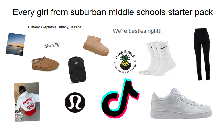 Every girl from suburban middle schools starter pack Brittany, Stephanie, Tiffany, Jessica WHITE FOX gurlIII EST We're besties righttt PLAYA WELCOME E TO BOWLS NEAPPLELAND N Ժ AIR