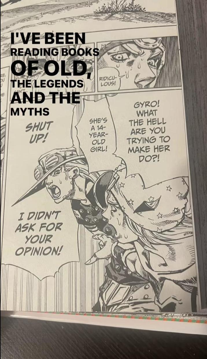 RE I'VE BEEN READING BOOKS OF OLD THE LEGENDS AND THE MYTHS RIDICU- LOUS! SHUT UP! SHE'S A 14- YEAR- GYRO! WHAT THE HELL ARE YOU OLD TRYING TO GIRL! MAKE HER DO?! I DIDN'T ASK FOR YOUR OPINION!
