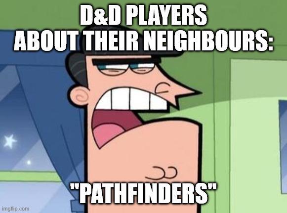 D&D PLAYERS ABOUT THEIR NEIGHBOURS: imgflip.com "PATHFINDERS"