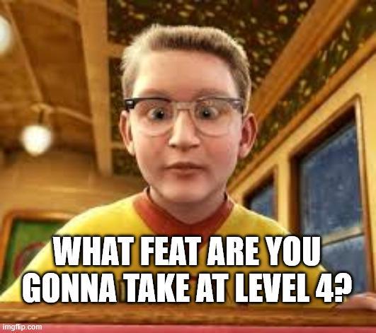 WHAT FEAT ARE YOU GONNA TAKE AT LEVEL 4? imgflip.com