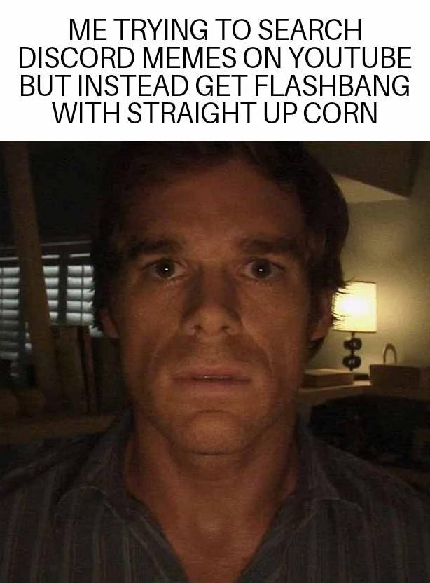 ME TRYING TO SEARCH DISCORD MEMES ON YOUTUBE BUT INSTEAD GET FLASHBANG WITH STRAIGHT UP CORN 90