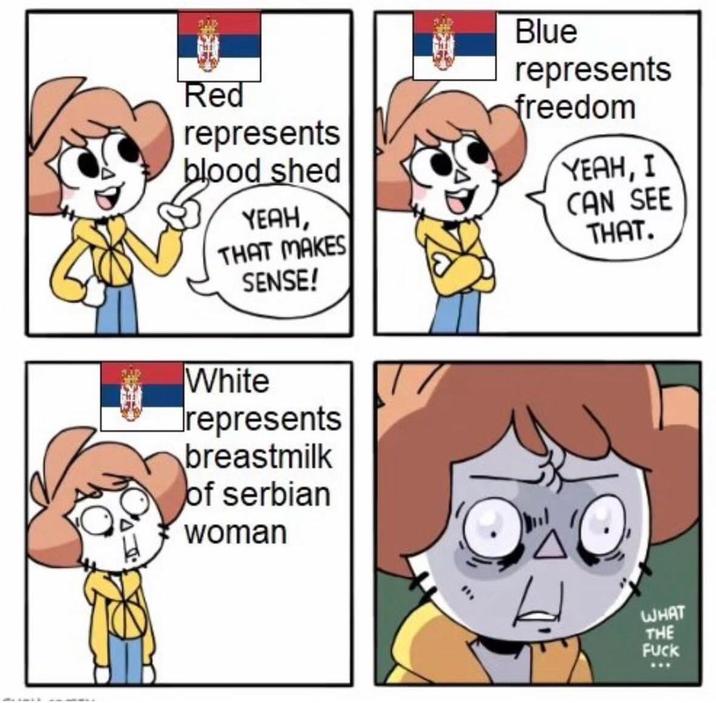 Red represents blood shed YEAH, THAT MAKES SENSE! Blue represents freedom YEAH, I CAN SEE THAT. White represents breastmilk of serbian woman WHAT THE F---