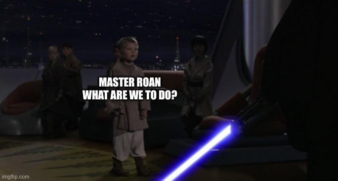 imgflip.com MASTER ROAN WHAT ARE WE TO DO?