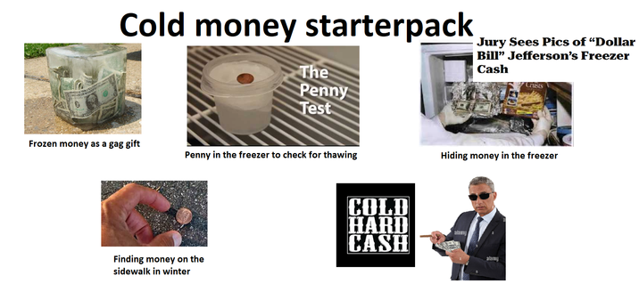 Cold money starterpack The Penny Test Jury Sees Pics of "Dollar Bill" Jefferson's Freezer Cash Crusts Frozen money as a gag gift Penny in the freezer to check for thawing Hiding money in the freezer COLD HARD alamy CASH Finding money on the sidewalk in winter alamy