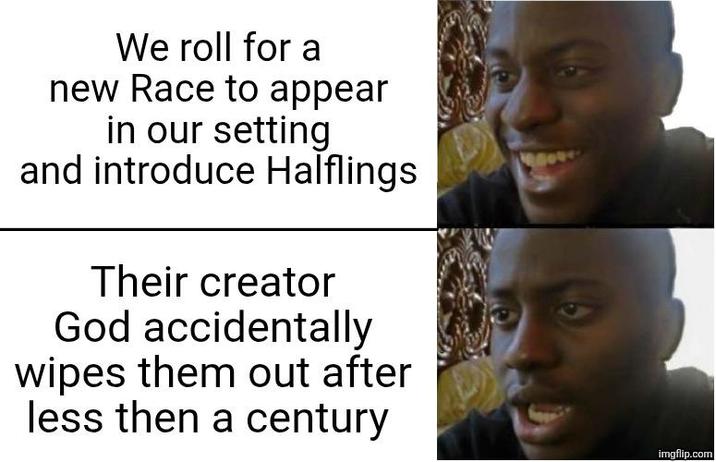 We roll for a new Race to appear in our setting and introduce Halflings Their creator God accidentally wipes them out after less then a century imgflip.com