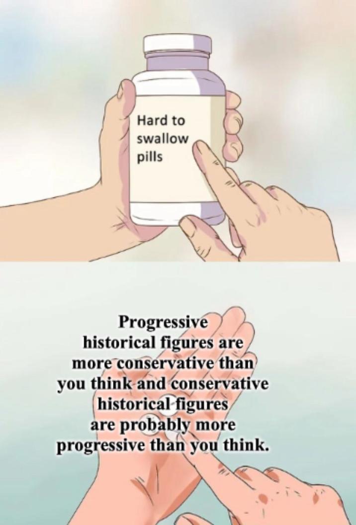 Hard to swallow pills Progressive historical figures are more conservative than you think and conservative historical figures are probably more progressive than you think.