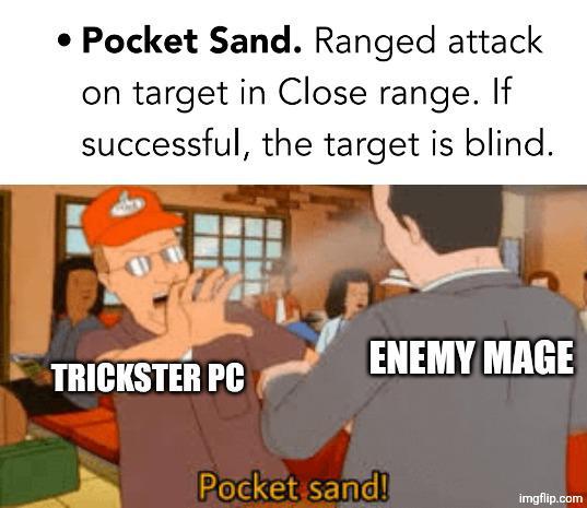 • Pocket Sand. Ranged attack on target in Close range. If successful, the target is blind. ENEMY MAGE TRICKSTER PC Pocket sand! imgflip.com