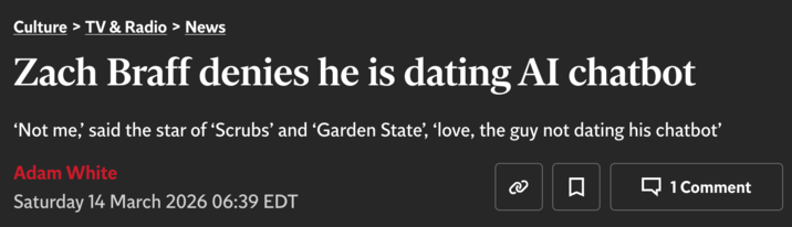 Culture > TV & Radio > News Zach Braff denies he is dating AI chatbot 'Not me,' said the star of 'Scrubs' and ‘Garden State', 'love, the guy not dating his chatbot' Adam White Saturday 14 March 2026 06:39 EDT 3 口 1 Comment
