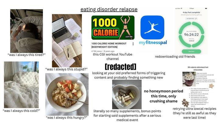 "was I always this tired?" eating disorder relapse 1000 CALORIE "was I always this stupid?" "was I always this cold?" "was I always this hungry?" Optus 7:54 pm 4 day fast complete! 294,369 people are fasting right now: 96 HOUR FAST D 2:01:46 1000 CALORIE HOME WORKOUT [BODYWEIGHT EDITION] 4.1M views 8 years ago this CGI workout YouTube channel : myfitnesspal [redacted] Day 5 of 4 (100%) 96:24:22 Extra time +0:24:22 End fast redownloading old friends looking at your old preferred forms of triggering content and probably finding something new 36 calorie skinniest hot chocolate 1 tbsp cocoa powder 1/2 cup unsweetened almond milk 1/2 cup boiling water 3 packets of Splenda (Optional) 5-10 drops vanilla stevia (Optional) a few tbsp of 0 cal coffee syrup no honeymoon period this time, only crushing shame literally so many supplements, bonus points for starting said supplements after a serious medical event 1. Put 1 tbsp of cocoa powder in a mug and pour a small amount of boiling water over it. 2. Mix until the cocoa is dissolved. 3. Add almond milk and mix. 4. Add sweeteners and adjust to taste depending on how sweet you want your hot chocolate. 5. Top with light whipped cream or sugar free marshmallows if desired. retrying ultra lowcal recipies (they're still as awful as they were last time)