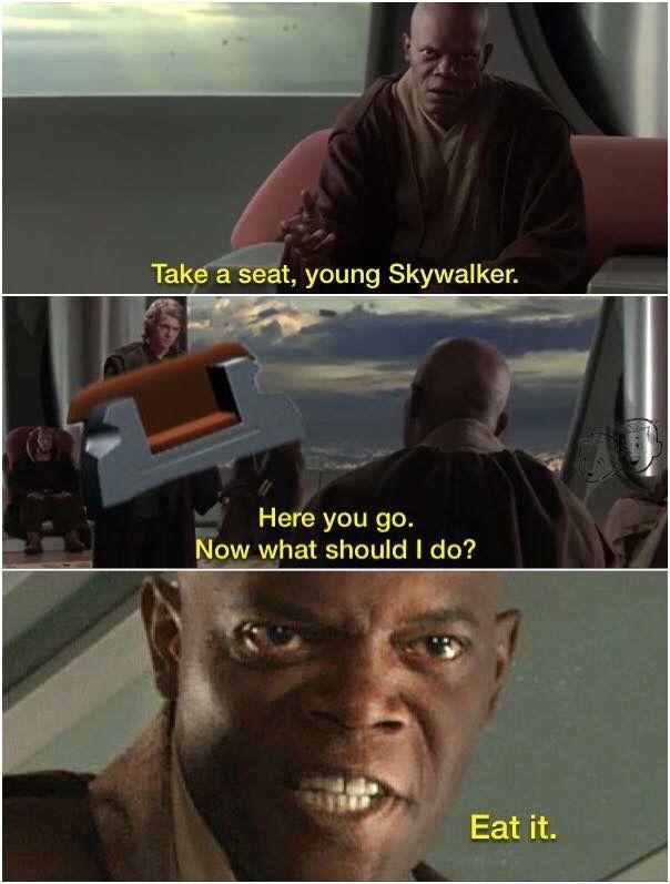 Take a seat, young Skywalker. Here you go. Now what should I do? Eat it.