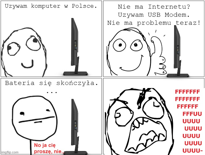 Uzywam komputer w Polsce. Bateria się skończyła. imgflip.com Nie ma Internetu? Uzywam USB Modem. Nie ma problemu teraz! FFFFFFF FFFFFFF FFFFFF FFFUU บบบบ บบบบ UUUU No ja cię บบบบ proszę, nie. UUUU-