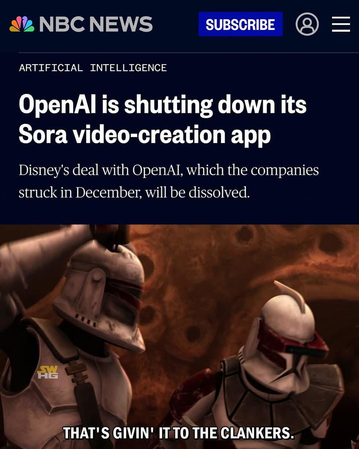 NBC NEWS SUBSCRIBE 8 III ARTIFICIAL INTELLIGENCE OpenAl is shutting down its Sora video-creation app Disney's deal with OpenAI, which the companies struck in December, will be dissolved. EW THAT'S GIVIN' IT TO THE CLANKERS.