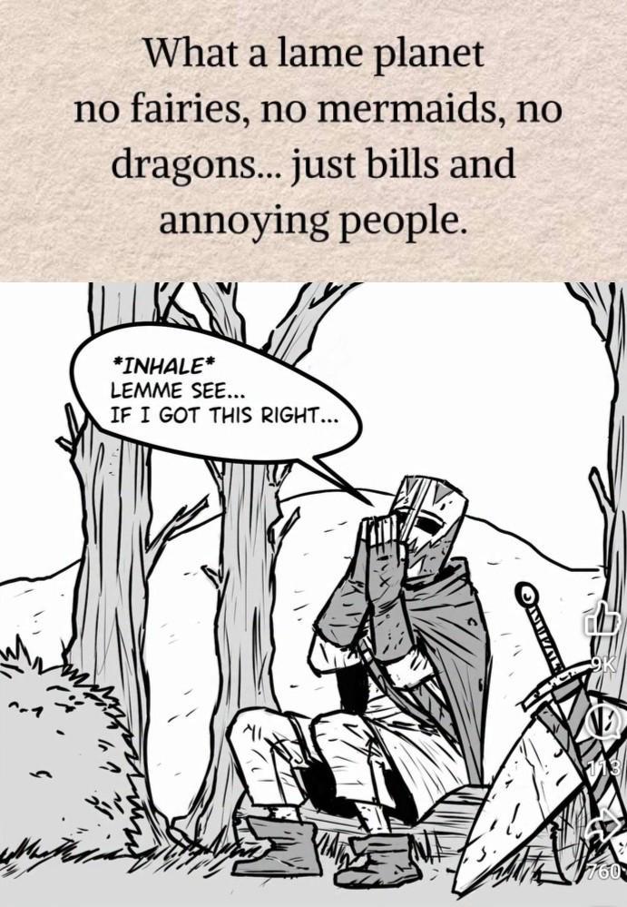 What a lame planet no fairies, no mermaids, no dragons... just bills and annoying people. *INHALE* LEMME SEE... IF I GOT THIS RIGHT... 760