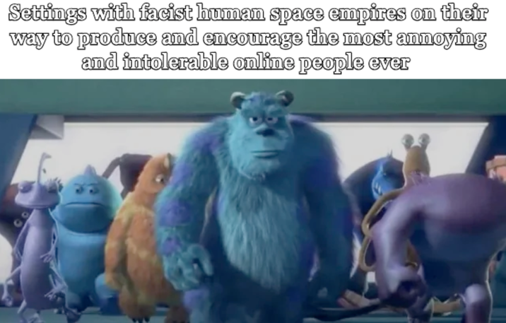 Settings with facist human space empires on their way to produce and encourage the most annoying and intolerable online people ever