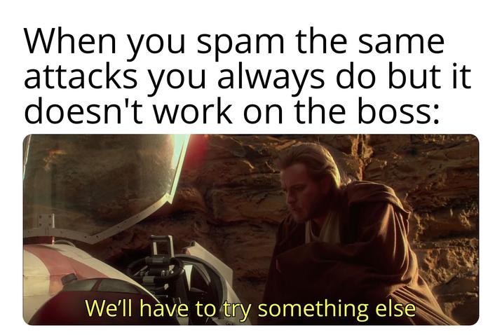 When you spam the same attacks you always do but it doesn't work on the boss: We'll have to try something else