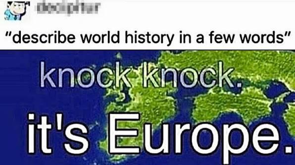 "describe world history in a few words" knock knock. it's Europe.