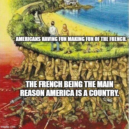 imgflip.com AMERICANS HAVING FUN MAKING FUN OF THE FRENCH. A THE FRENCH BEING THE MAIN REASON AMERICA IS A COUNTRY.