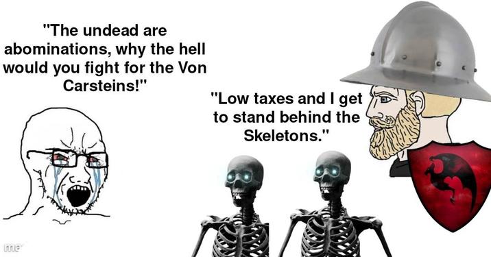 "The undead are abominations, why the hell would you fight for the Von Carsteins!" "Low taxes and I get to stand behind the Skeletons." ma