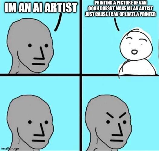 IM AN AI ARTIST PRINTING A PICTURE OF VAN GOGH DOESNT MAKE ME AN ARTIST JUST CAUSE I CAN OPERATE A PRINTER imgflio.cope