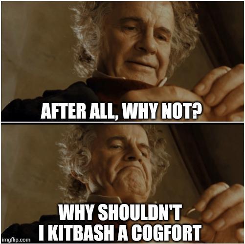 AFTER ALL, WHY NOT? imgflip.com WHY SHOULDN'T I KITBASH A COGFORT