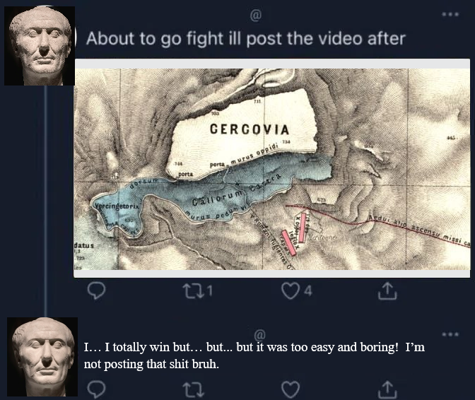 About to go fight ill post the video after Vercingetorix datus 344 porta CERCOVIA perta, murus oppidi Callorum castra rus pedum 221 lefiox entes Ardus alio ascensy missi ca I... I totally win but... but... but it was too easy and boring! I'm not posting that s--- bruh. 27 ↑