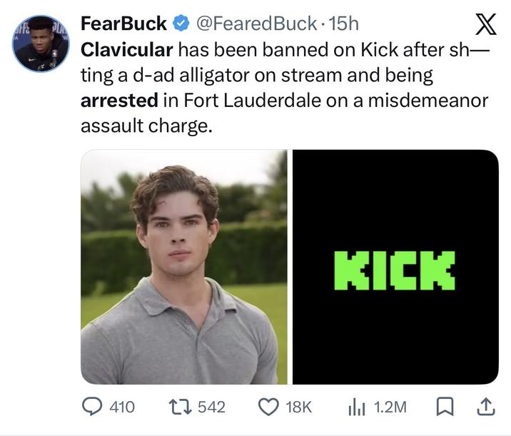 FearBuck @Feared Buck.15h X Clavicular has been banned on Kick after sh― ting a d-ad alligator on stream and being arrested in Fort Lauderdale on a misdemeanor assault charge. KICK ◇ 410 17542 18K ili 1.2M □ ↑