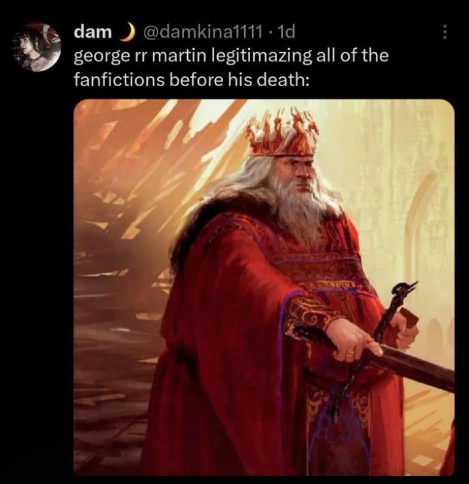 dam@damkina1111.1d george rr martin legitimazing all of the fanfictions before his death: