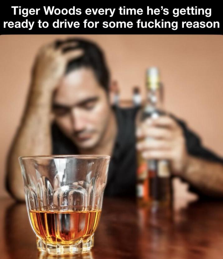 Tiger Woods every time he's getting ready to drive for some f------ reason