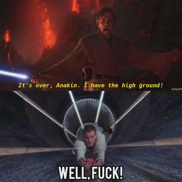 It's over, Anakin. I have the high ground! WELL.F---! prequelm