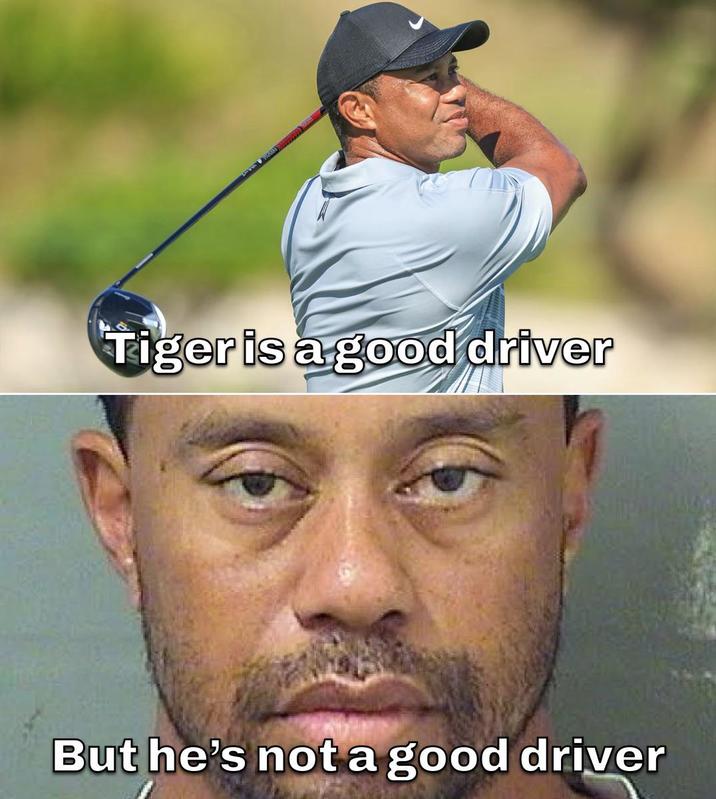 Tiger is a good driver But he's not a good driver