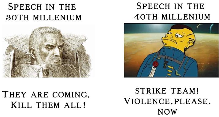 SPEECH IN THE 30TH MILLENIUM SPEECH IN THE 40TH MILLENIUM THEY ARE COMING. KILL THEM ALL! STRIKE TEAM! VIOLENCE, PLEASE. NOW