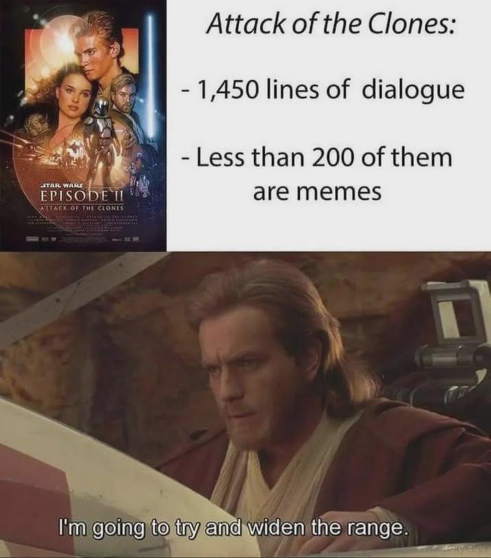 STAR WARS EPISODE II ATTACK OF THE CLONES Attack of the Clones: - 1,450 lines of dialogue - Less than 200 of them are memes I'm going to try and widen the range.