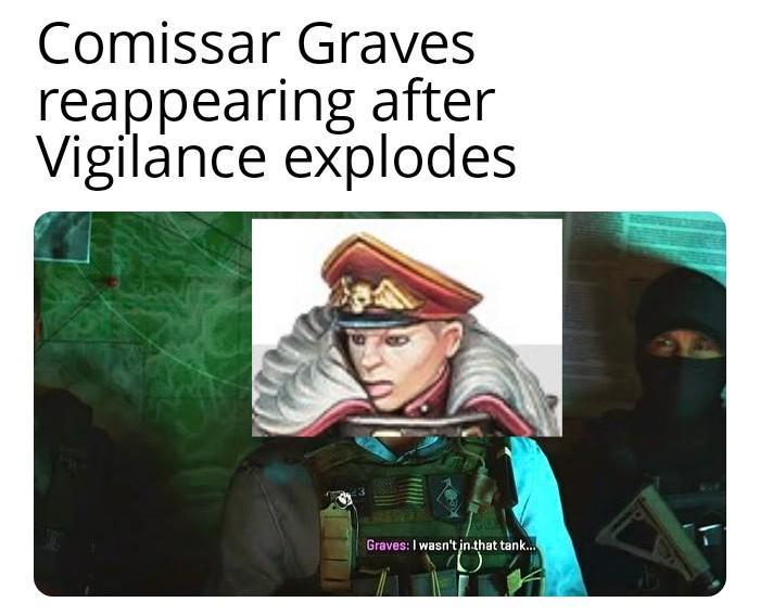 Comissar Graves reappearing after Vigilance explodes Graves: I wasn't in that tank...