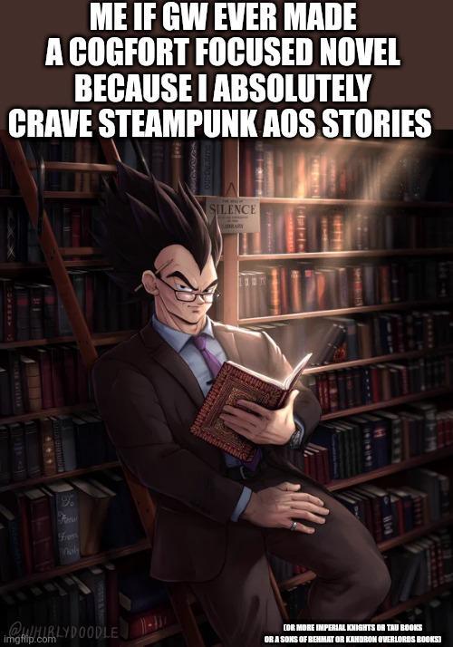 ME IF GW EVER MADE A COGFORT FOCUSED NOVEL BECAUSE I ABSOLUTELY CRAVE STEAMPUNK AOS STORIES From Oly SILENCE CHOSTS & WAIS @HIRLYDOODLE imgflip.com 61-0 FOR MORE IMPERIAL KNIGHTS OR TAU BOOKS OR A SONS OF BEHMAT OR KANDRON OVERLORDS BOOKSI