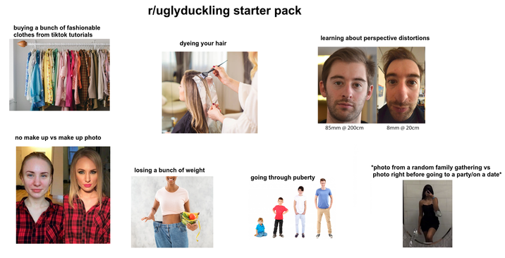 buying a bunch of fashionable clothes from tiktok tutorials r/uglyduckling starter pack dyeing your hair no make up vs make up photo learning about perspective distortions 85mm @ 200cm 8mm @20cm losing a bunch of weight *photo from a random family gathering vs photo right before going to a party/on a date* going through puberty