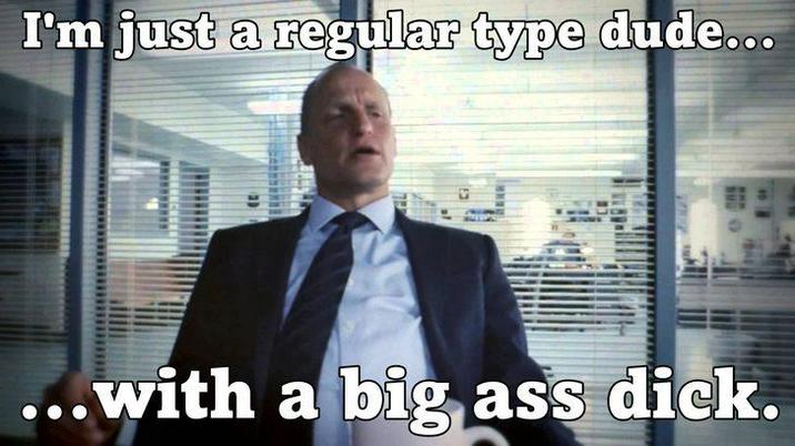 I'm just a regular type dude... ..with a big ass d---.