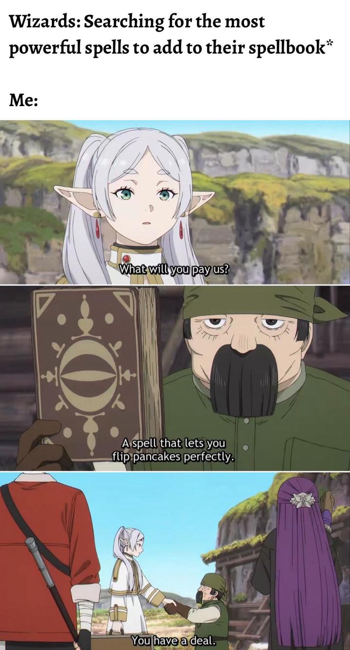 Wizards: Searching for the most powerful spells to add to their spellbook* Me: O What will you pay us? A spell that lets you flip pancakes perfectly. You have a deal.