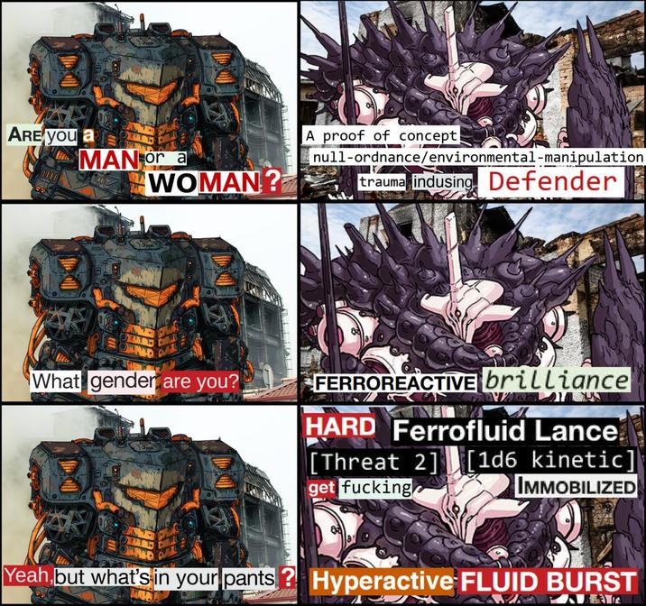 ARE YOU a MAN or a ANT WOMAN? What gender are you? A proof of concept null-ordnance/environmental-manipulation trauma indusing Defender FERROREACTIVE brilliance HARD Ferrofluid Lance [Threat 2] get f------ [1d6 kinetic' IMMOBILIZED Yeah, but what's in your pants? Hyperactive FLUID BURST