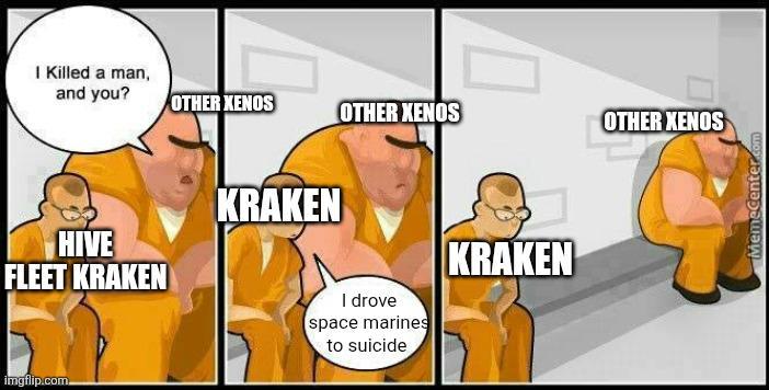 I Killed a man, and you? OTHER XENOS OTHER XENOS OTHER XENOS HIVE FLEET KRAKEN KRAKEN I drove space marines to suicide KRAKEN imgflip.com MemeCenter.com