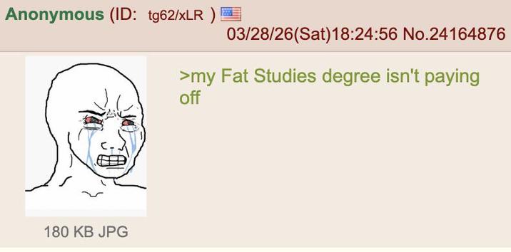 Anonymous (ID: tg62/xLR) 03/28/26(Sat) 18:24:56 No.24164876 180 KB JPG >my Fat Studies degree isn't paying off