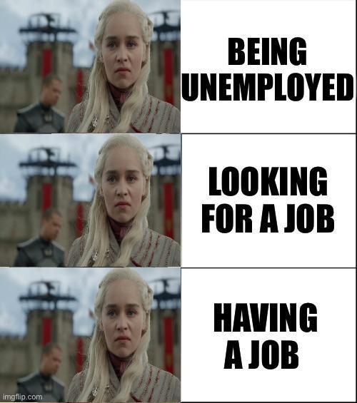 imgflip.com BEING UNEMPLOYED LOOKING FOR A JOB HAVING A JOB