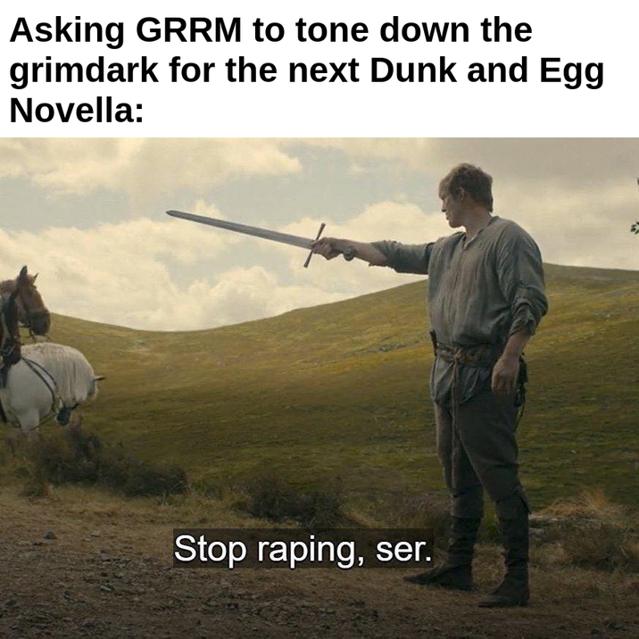 Asking GRRM to tone down the grimdark for the next Dunk and Egg Novella: Stop r-----, ser.