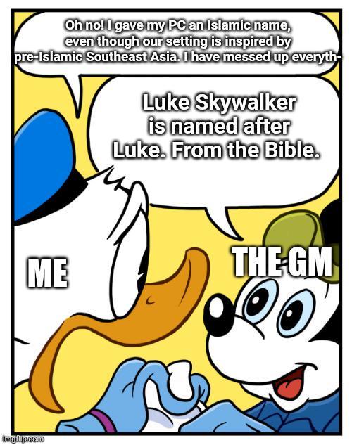 Oh no! I gave my PC an Islamic name, even though our setting is inspired by pre-Islamic Southeast Asia. I have messed up everyth- Luke Skywalker is named after Luke. From the Bible. ME imgflip.com THE-GM
