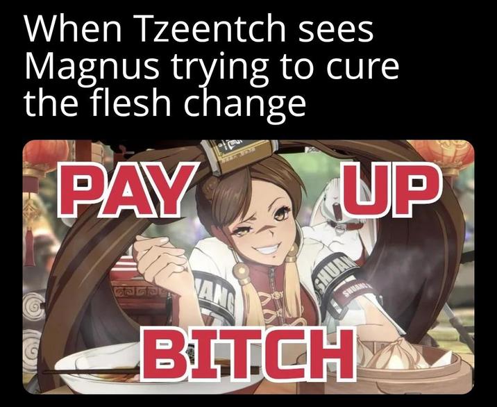 When Tzeentch sees Magnus trying to cure the flesh change PAY UP SHUA SHUANS BITCH