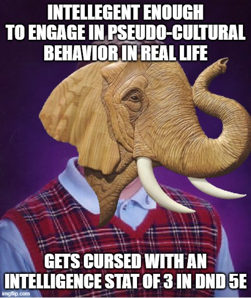 INTELLEGENT ENOUGH TO ENGAGE IN PSEUDO-CULTURAL BEHAVIOR IN REAL LIFE GETS CURSED WITH AN INTELLIGENCE STAT OF 3 IN DND 5E imgflip.com