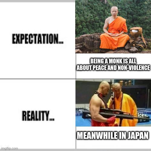EXPECTATION... imgflip.com BEING A MONK IS ALL ABOUT PEACE AND NON-VIOLENCE REALITY... MEANWHILE IN JAPAN