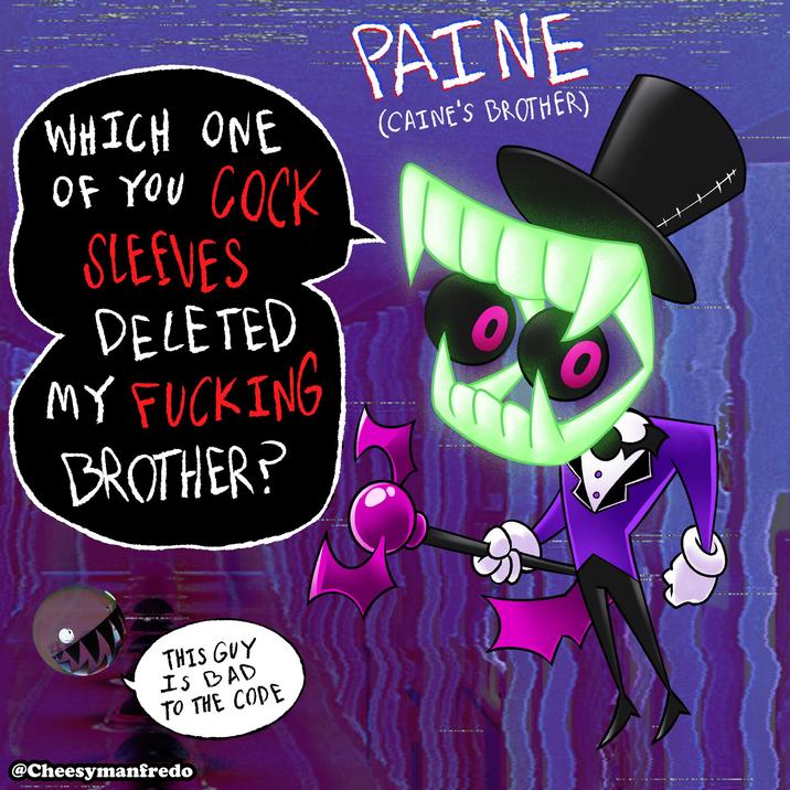 WHICH ONE OF YOU C--- SLEEVES DELETED MY F------ BROTHER? PAINE (CAINE'S BROTHER) THIS GUY IS BAD TO THE CODE @Cheesymanfredo +++